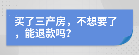 买了三产房，不想要了，能退款吗？