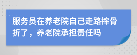 服务员在养老院自己走路摔骨折了，养老院承担责任吗