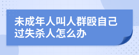 未成年人叫人群殴自己过失杀人怎么办