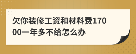 欠你装修工资和材料费17000一年多不给怎么办