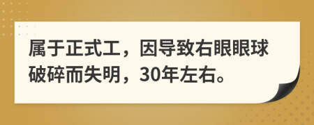 属于正式工，因导致右眼眼球破碎而失明，30年左右。