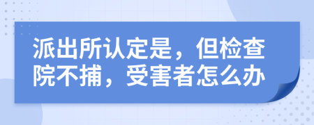 派出所认定是，但检查院不捕，受害者怎么办