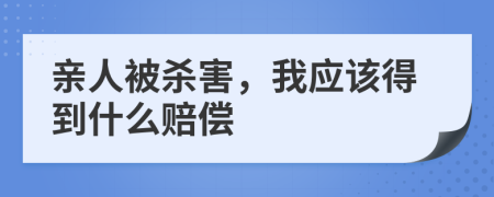 亲人被杀害，我应该得到什么赔偿
