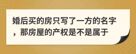 婚后买的房只写了一方的名字，那房屋的产权是不是属于