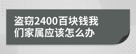 盗窃2400百块钱我们家属应该怎么办