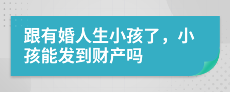 跟有婚人生小孩了，小孩能发到财产吗