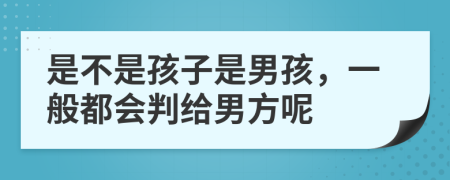 是不是孩子是男孩，一般都会判给男方呢