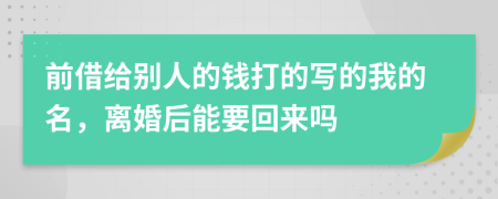 前借给别人的钱打的写的我的名，离婚后能要回来吗