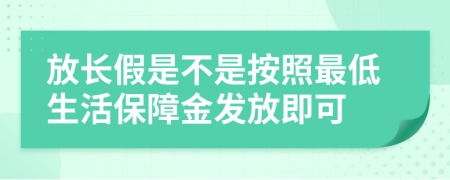 放长假是不是按照最低生活保障金发放即可