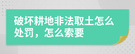 破坏耕地非法取土怎么处罚，怎么索要