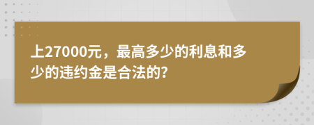上27000元，最高多少的利息和多少的违约金是合法的？