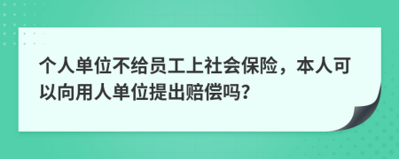 个人单位不给员工上社会保险，本人可以向用人单位提出赔偿吗？