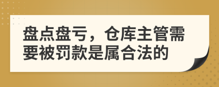 盘点盘亏，仓库主管需要被罚款是属合法的