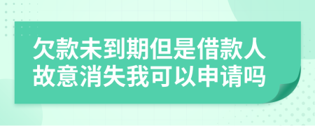 欠款未到期但是借款人故意消失我可以申请吗