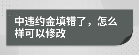 中违约金填错了，怎么样可以修改