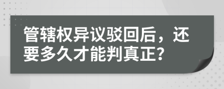 管辖权异议驳回后，还要多久才能判真正？
