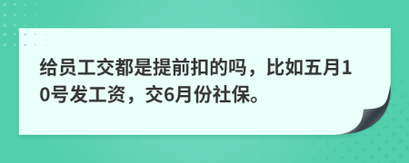 给员工交都是提前扣的吗，比如五月10号发工资，交6月份社保。