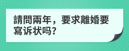 請問兩年，要求離婚要寫诉状吗？