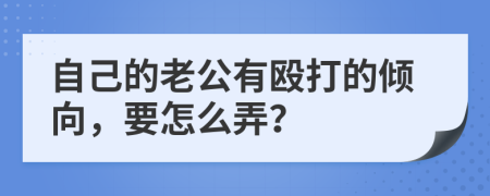 自己的老公有殴打的倾向，要怎么弄？