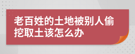 老百姓的土地被别人偷挖取土该怎么办