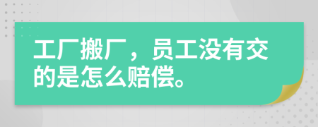 工厂搬厂，员工没有交的是怎么赔偿。