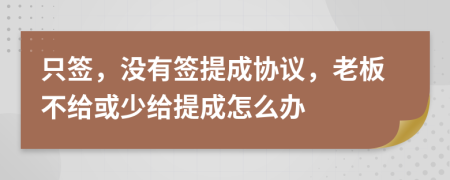 只签，没有签提成协议，老板不给或少给提成怎么办