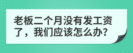 老板二个月没有发工资了，我们应该怎么办？