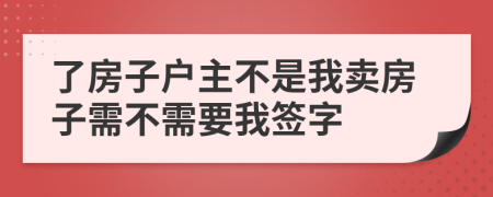 了房子户主不是我卖房子需不需要我签字