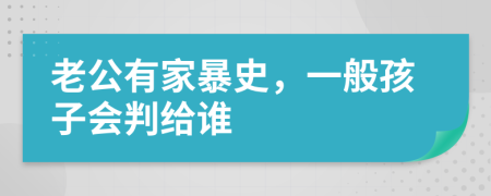 老公有家暴史，一般孩子会判给谁