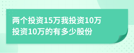 两个投资15万我投资10万投资10万的有多少股份