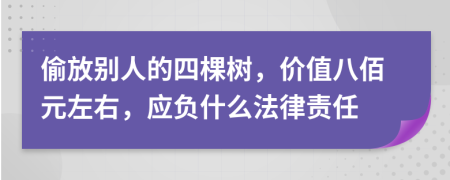 偷放别人的四棵树，价值八佰元左右，应负什么法律责任