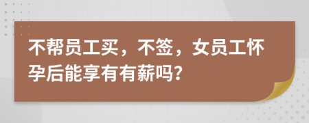 不帮员工买，不签，女员工怀孕后能享有有薪吗？