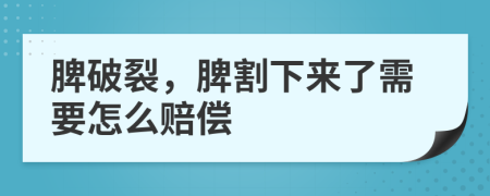 脾破裂，脾割下来了需要怎么赔偿