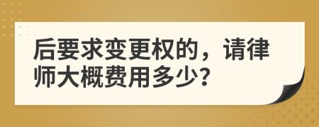 后要求变更权的，请律师大概费用多少？