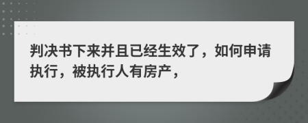 判决书下来并且已经生效了，如何申请执行，被执行人有房产，