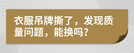 衣服吊牌撕了，发现质量问题，能换吗？