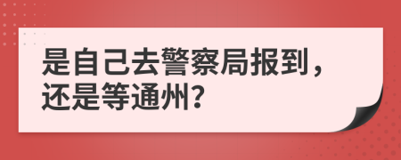 是自己去警察局报到，还是等通州？
