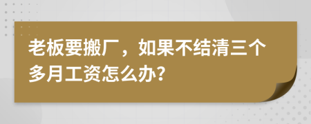 老板要搬厂，如果不结清三个多月工资怎么办？