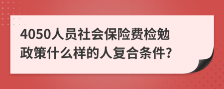 4050人员社会保险费检勉政策什么样的人复合条件?