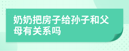 奶奶把房子给孙子和父母有关系吗