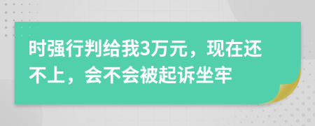 时强行判给我3万元，现在还不上，会不会被起诉坐牢