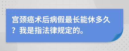 宫颈癌术后病假最长能休多久？我是指法律规定的。