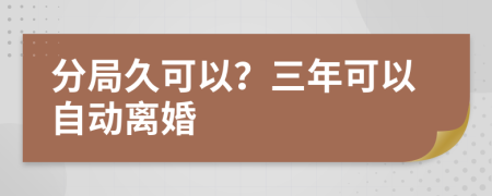 分局久可以？三年可以自动离婚