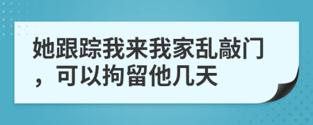 她跟踪我来我家乱敲门，可以拘留他几天