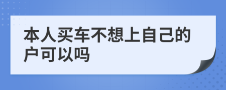 本人买车不想上自己的户可以吗