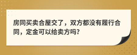 房同买卖合屋交了，双方都没有履行合同，定金可以给卖方吗？