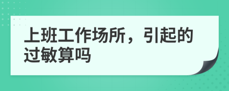 上班工作场所，引起的过敏算吗