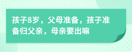 孩子8岁，父母准备，孩子准备归父亲，母亲要出嘛