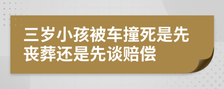 三岁小孩被车撞死是先丧葬还是先谈赔偿