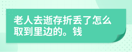 老人去逝存折丢了怎么取到里边的。钱